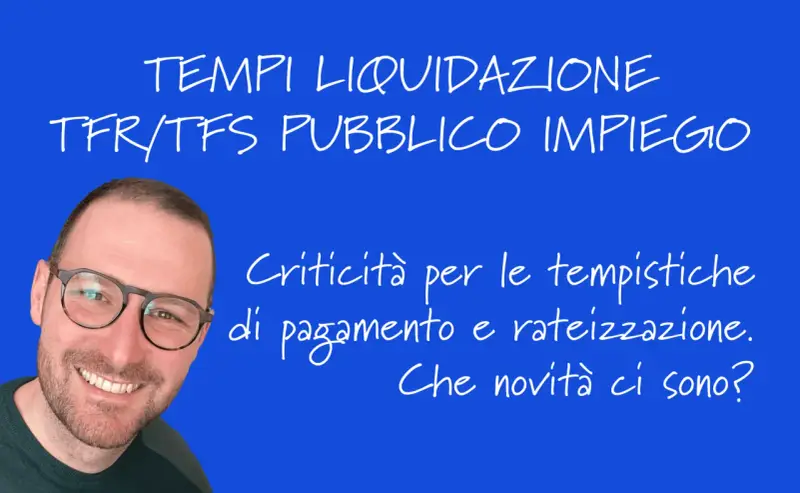 Uomo sorridente con occhiali su sfondo blu. Testo: "Tempi liquidazione TFR/TFS pubblico impiego. Criticità per le tempistiche di pagamento e rateizzazione. Che novità ci sono?".